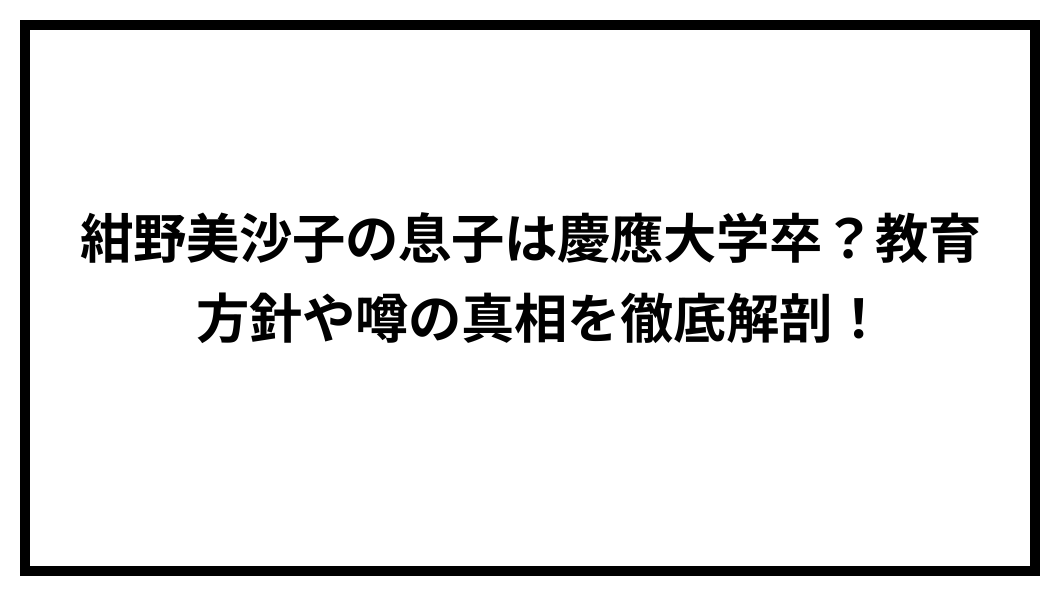 紺野美沙子 息子 大学